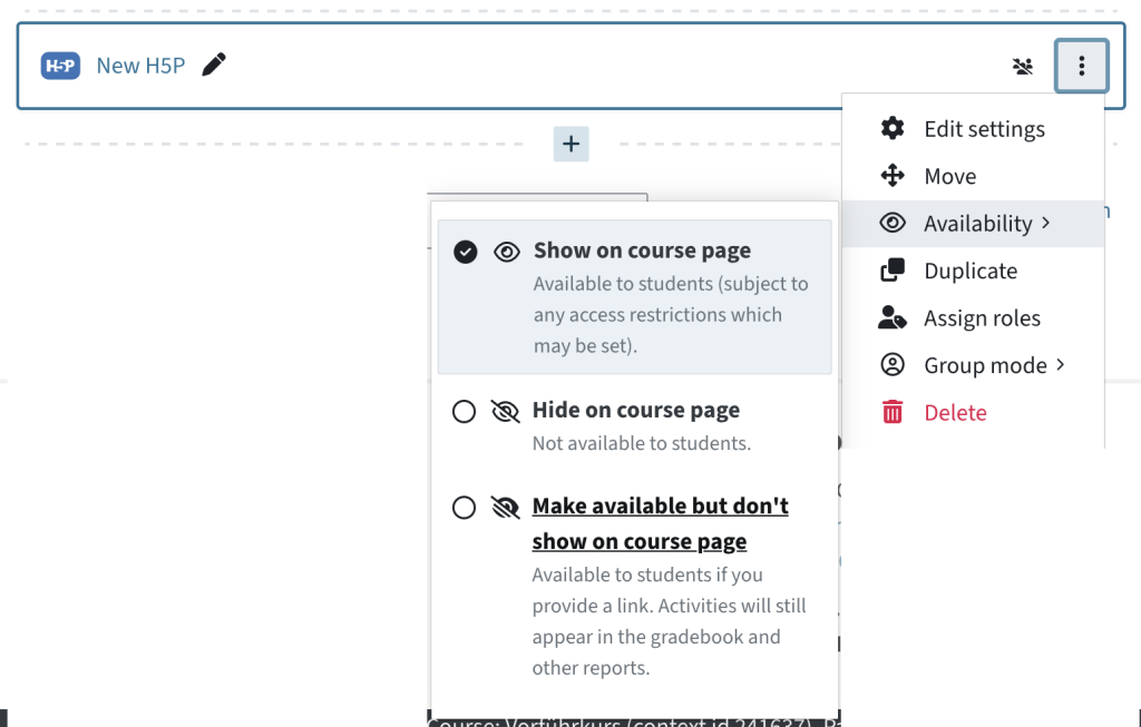 To hide the H5P, click on the three dots, Availability, then Make available but don't show on course page